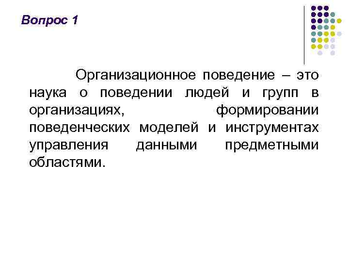 Вопрос 1 Организационное поведение – это наука о поведении людей и групп в организациях,