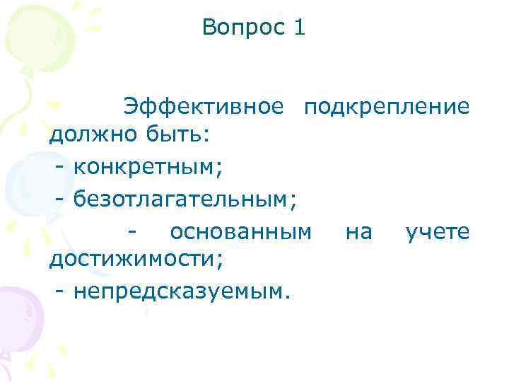 Вопрос 1 Эффективное подкрепление должно быть: - конкретным; - безотлагательным; - основанным на учете