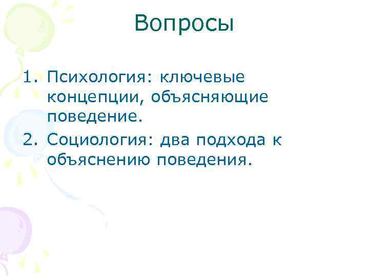 Вопросы 1. Психология: ключевые концепции, объясняющие поведение. 2. Социология: два подхода к объяснению поведения.