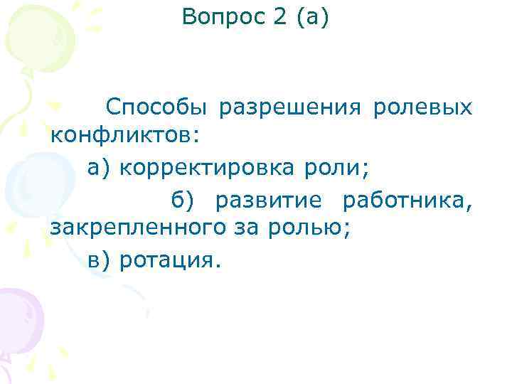 Вопрос 2 (а) Способы разрешения ролевых конфликтов: а) корректировка роли; б) развитие работника, закрепленного