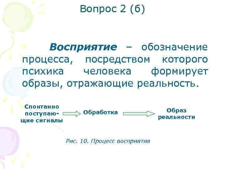 Вопрос 2 (б) Восприятие – обозначение процесса, посредством которого психика человека формирует образы, отражающие