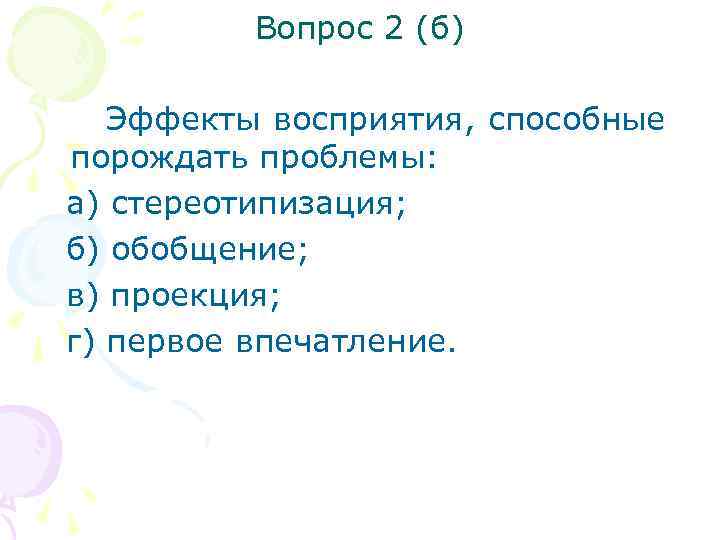 Вопрос 2 (б) Эффекты восприятия, способные порождать проблемы: а) стереотипизация; б) обобщение; в) проекция;