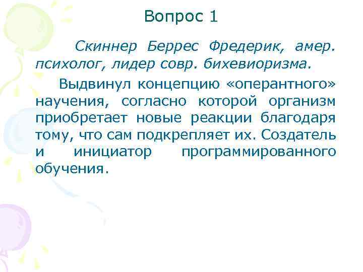 Вопрос 1 Скиннер Беррес Фредерик, амер. психолог, лидер совр. бихевиоризма. Выдвинул концепцию «оперантного» научения,