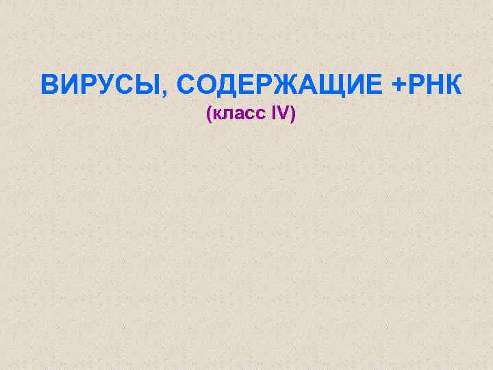 ВИРУСЫ, СОДЕРЖАЩИЕ +РНК (класс IV) 