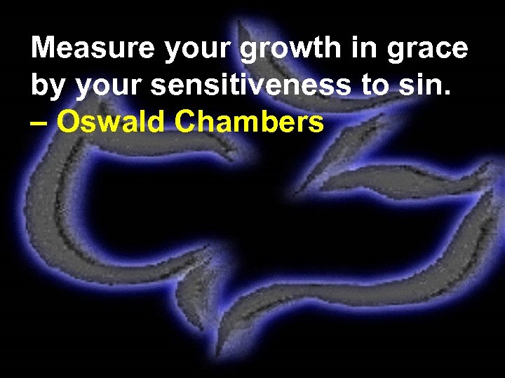 Measure your growth in grace by your sensitiveness to sin. – Oswald Chambers 