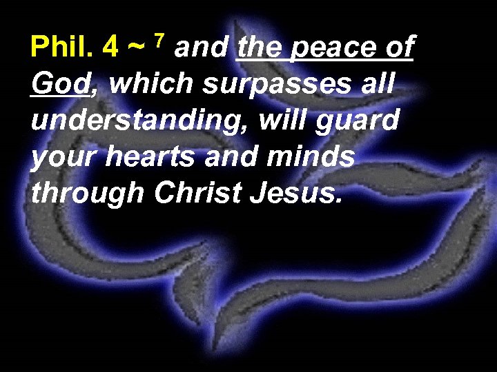 Phil. 4 ~ 7 and the peace of God, which surpasses all understanding, will