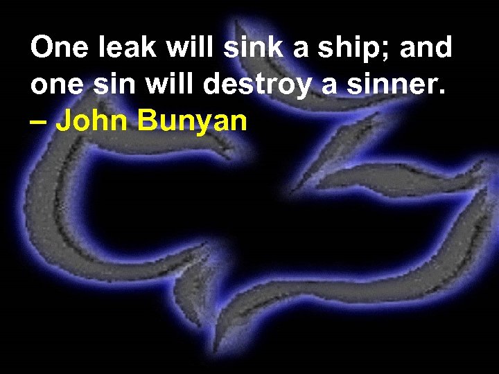One leak will sink a ship; and one sin will destroy a sinner. –