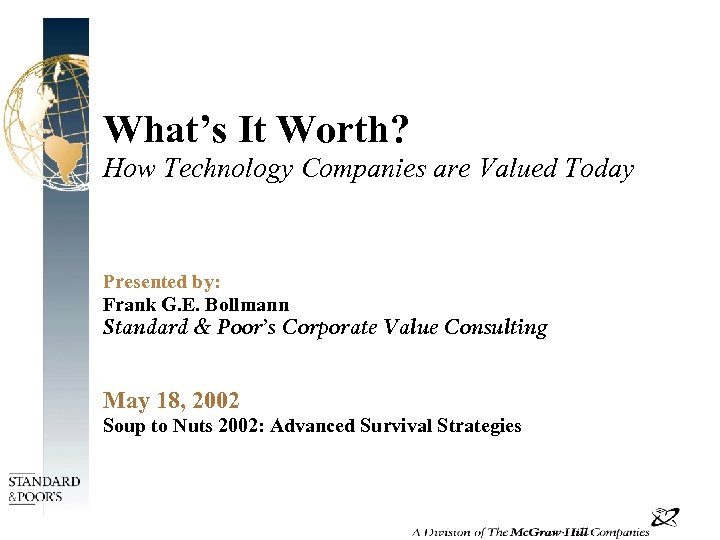 What’s It Worth? How Technology Companies are Valued Today Presented by: Frank G. E.