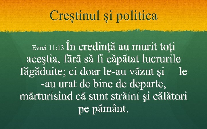Creștinul și politica În credinţă au murit toţi aceştia, fără să fi căpătat lucrurile