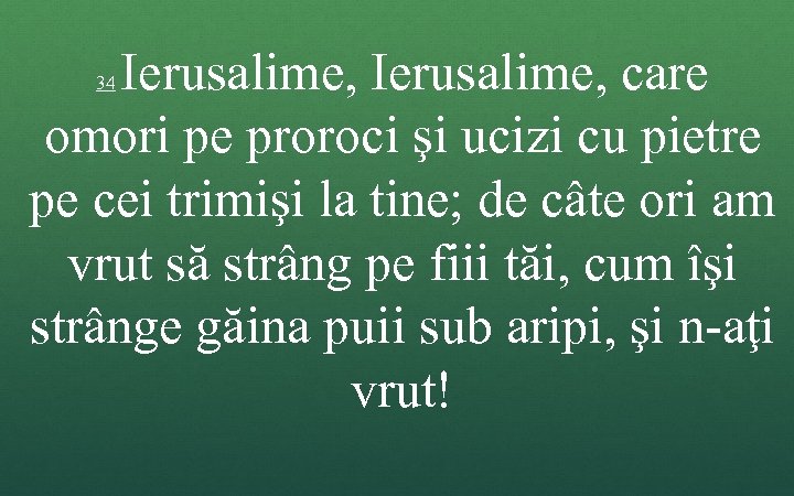 Ierusalime, care omori pe proroci şi ucizi cu pietre pe cei trimişi la tine;