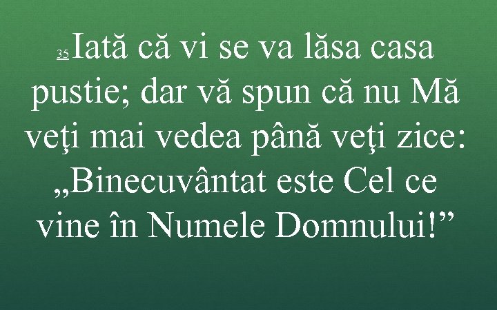 Iată că vi se va lăsa casa pustie; dar vă spun că nu Mă