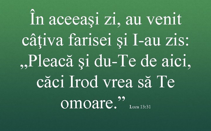 În aceeaşi zi, au venit câţiva farisei şi I-au zis: „Pleacă şi du-Te de