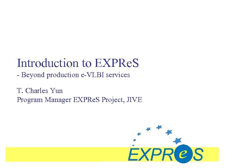 Introduction to EXPRe. S - Beyond production e-VLBI services T. Charles Yun Program Manager