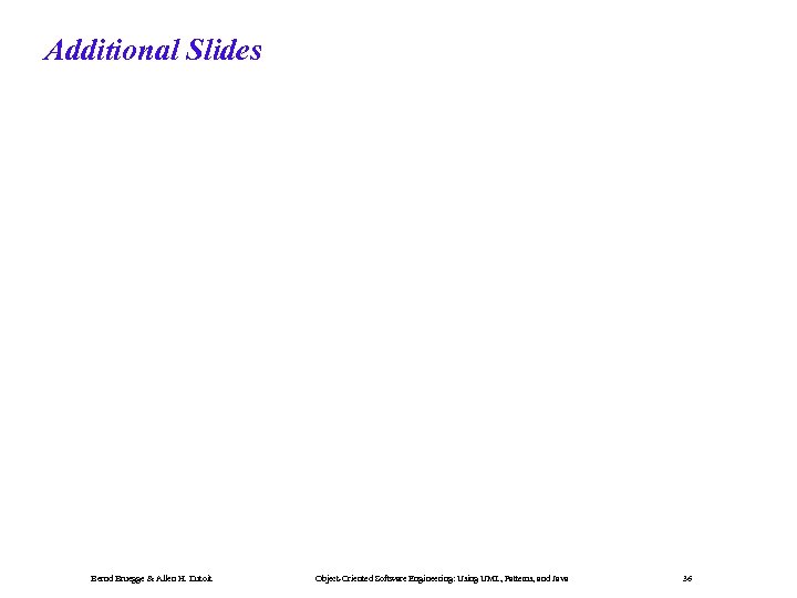 Additional Slides Bernd Bruegge & Allen H. Dutoit Object-Oriented Software Engineering: Using UML, Patterns,