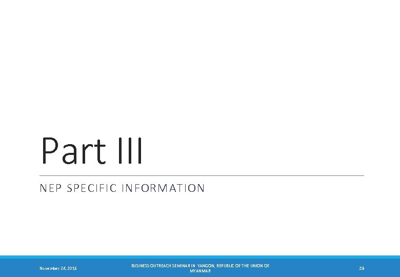 Part III NEP SPECIFIC INFORMATION November 24, 2015 BUSINESS OUTREACH SEMINAR IN YANGON, REPUBLIC