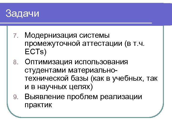 Задачи Модернизация системы промежуточной аттестации (в т. ч. ECTs) 8. Оптимизация использования студентами материальнотехнической