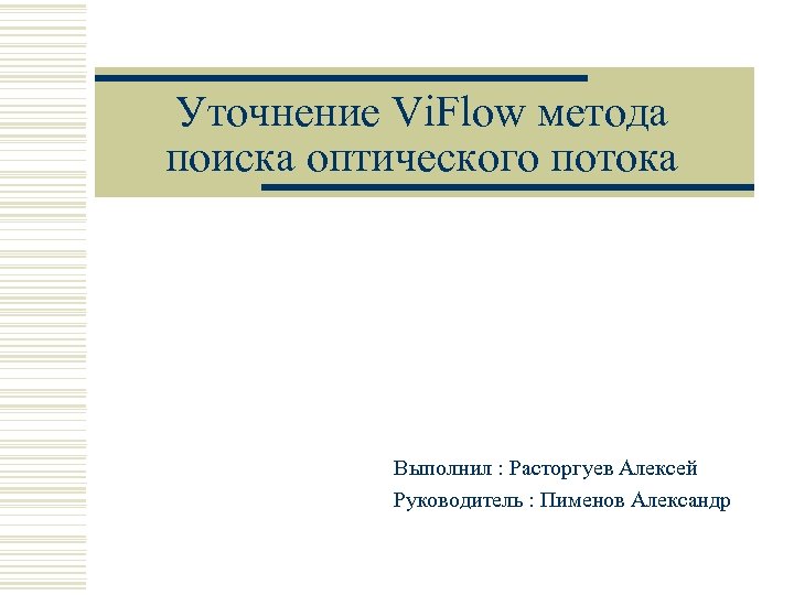 Уточнение Vi. Flow метода поиска оптического потока Выполнил : Расторгуев Алексей Руководитель : Пименов