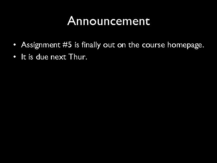 Announcement • Assignment #5 is finally out on the course homepage. • It is