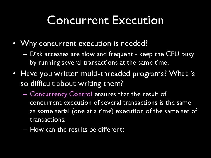 Concurrent Execution • Why concurrent execution is needed? – Disk accesses are slow and