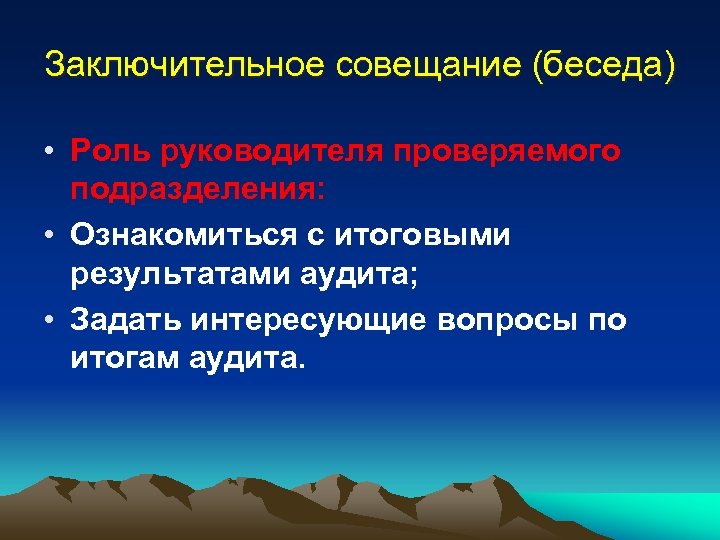 Заключительное совещание (беседа) • Роль руководителя проверяемого подразделения: • Ознакомиться с итоговыми результатами аудита;