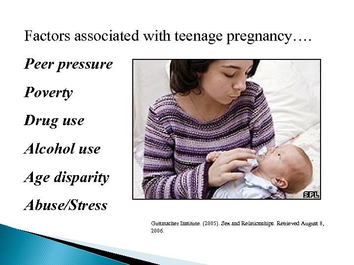 Factors associated with teenage pregnancy…. Peer pressure Poverty Drug use Alcohol use Age disparity