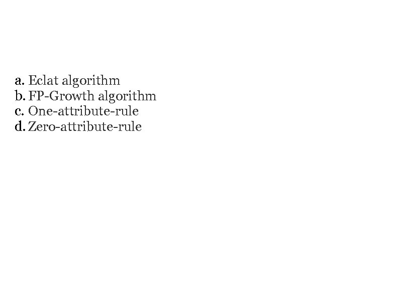 OTHER ALGORITHMS a. Eclat algorithm b. FP-Growth algorithm c. One-attribute-rule d. Zero-attribute-rule 