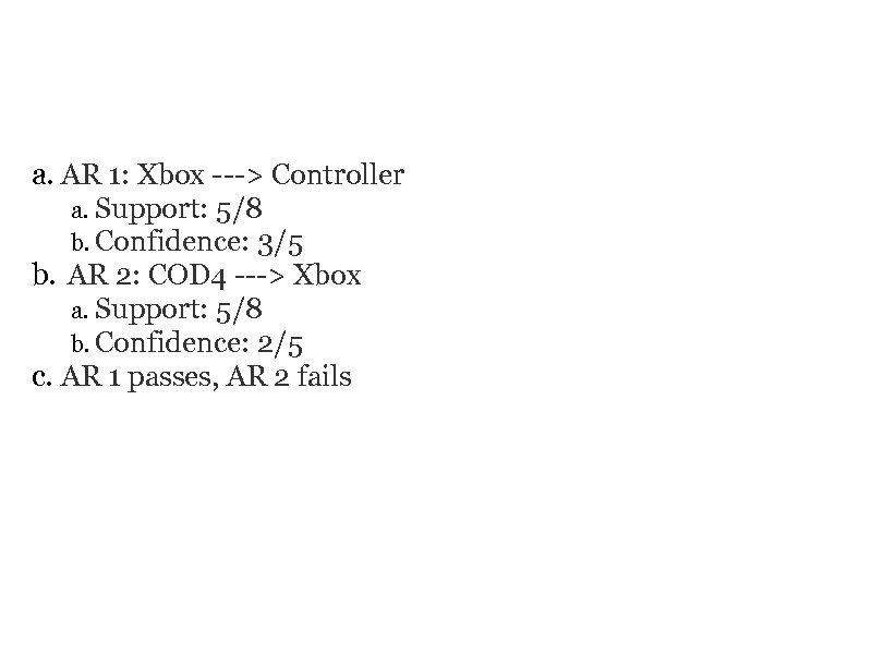 EXAMPLE a. AR 1: Xbox ---> Controller a. Support: 5/8 b. Confidence: 3/5 b.