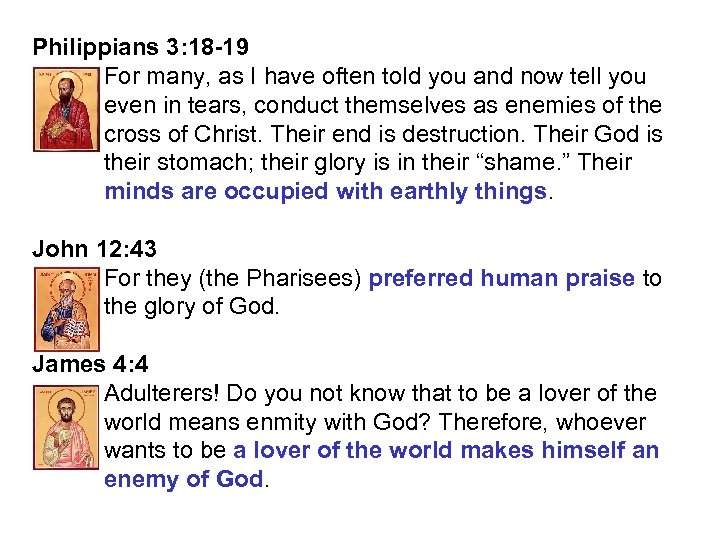 Philippians 3: 18 -19 For many, as I have often told you and now