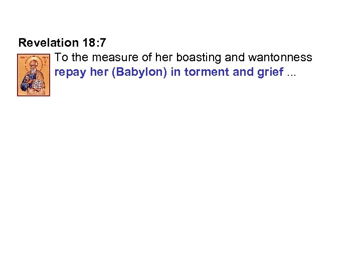Revelation 18: 7 To the measure of her boasting and wantonness repay her (Babylon)