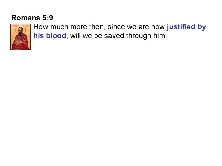 Romans 5: 9 How much more then, since we are now justified by his