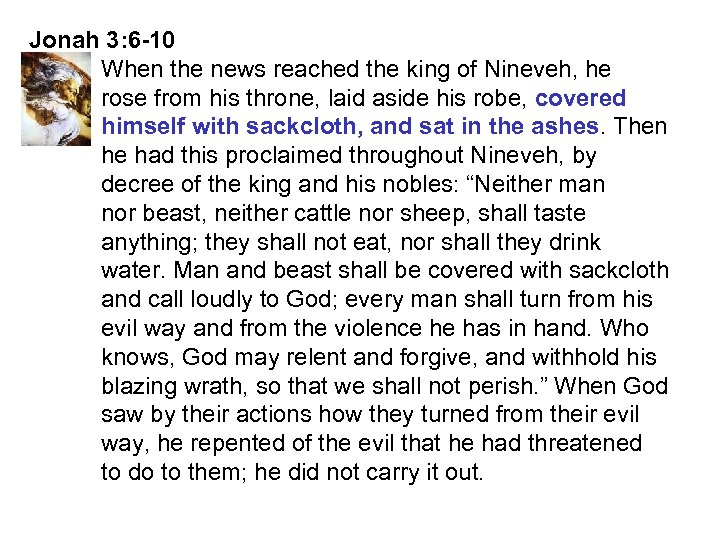 Jonah 3: 6 -10 When the news reached the king of Nineveh, he rose