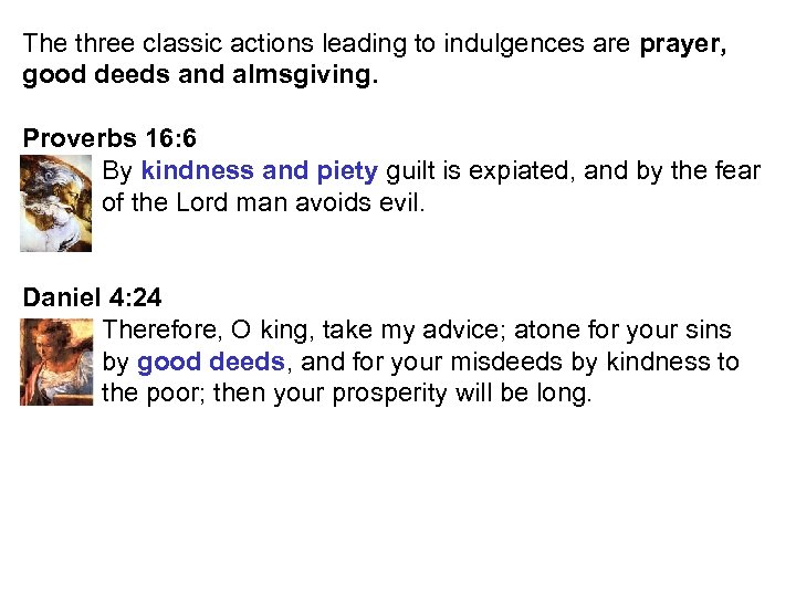 The three classic actions leading to indulgences are prayer, good deeds and almsgiving. Proverbs