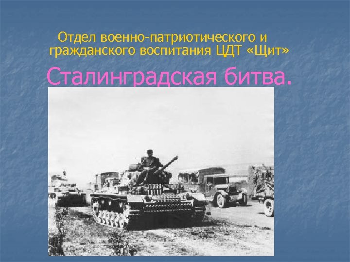 Отдел военно-патриотического и гражданского воспитания ЦДТ «Щит» Сталинградская битва. 