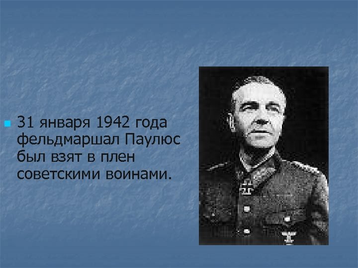 n 31 января 1942 года фельдмаршал Паулюс был взят в плен советскими воинами. 