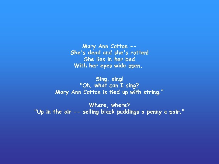 Mary Ann Cotton -She's dead and she's rotten! She lies in her bed With