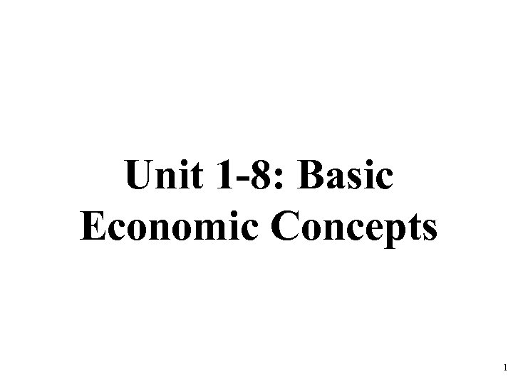 Unit 1 -8: Basic Economic Concepts 1 