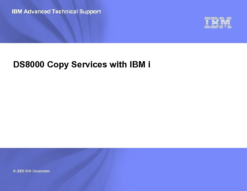 IBM Advanced Technical Support DS 8000 Copy Services with IBM i © 2009 IBM