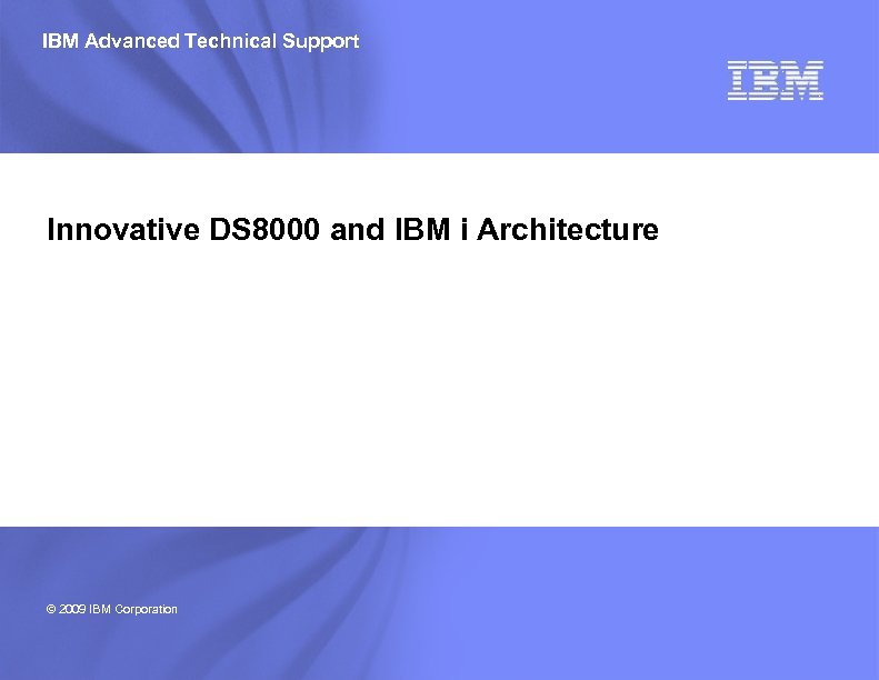 IBM Advanced Technical Support Innovative DS 8000 and IBM i Architecture © 2009 IBM