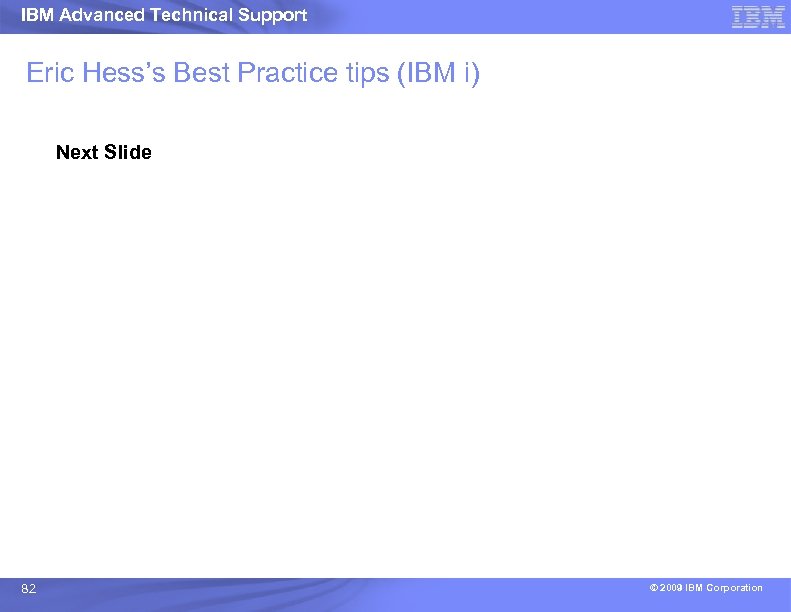 IBM Advanced Technical Support Eric Hess’s Best Practice tips (IBM i) Next Slide 82