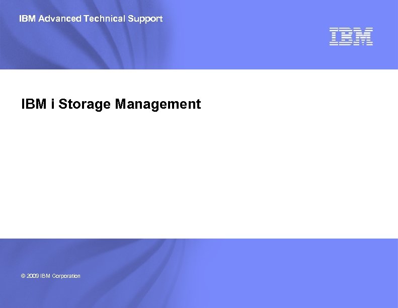 IBM Advanced Technical Support IBM i Storage Management © 2009 IBM Corporation 