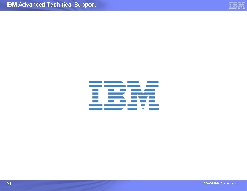 IBM Advanced Technical Support 91 © 2009 IBM Corporation 