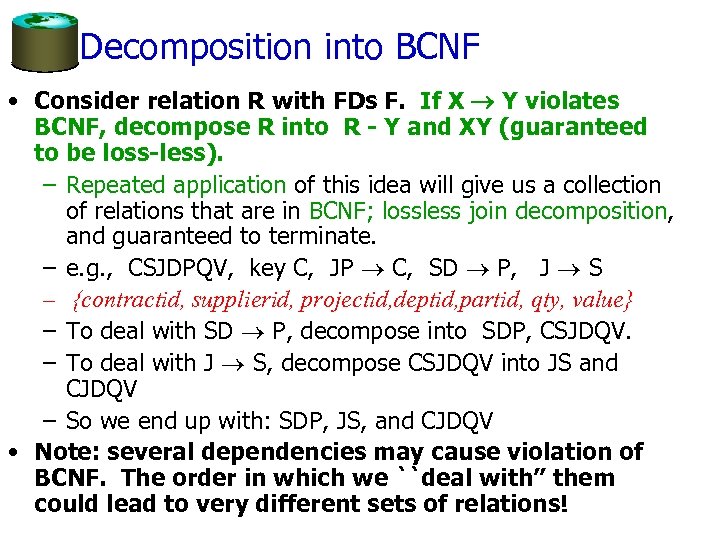 Decomposition into BCNF • Consider relation R with FDs F. If X Y violates