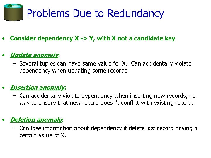 Problems Due to Redundancy • Consider dependency X -> Y, with X not a