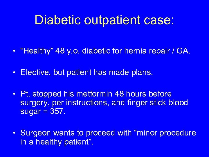 Diabetic outpatient case: • “Healthy” 48 y. o. diabetic for hernia repair / GA.