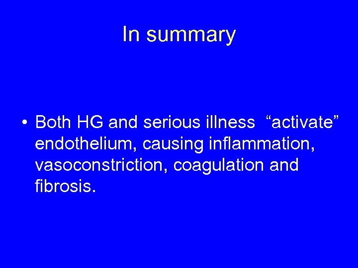 In summary • Both HG and serious illness “activate” endothelium, causing inflammation, vasoconstriction, coagulation