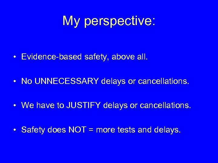 My perspective: • Evidence-based safety, above all. • No UNNECESSARY delays or cancellations. •