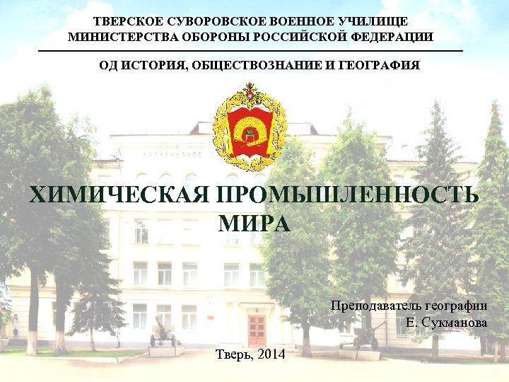 ТВЕРСКОЕ СУВОРОВСКОЕ ВОЕННОЕ УЧИЛИЩЕ МИНИСТЕРСТВА ОБОРОНЫ РОССИЙСКОЙ ФЕДЕРАЦИИ ОД ИСТОРИЯ, ОБЩЕСТВОЗНАНИЕ И ГЕОГРАФИЯ ХИМИЧЕСКАЯ