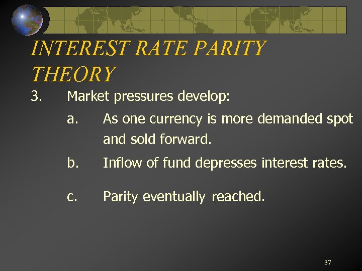 INTEREST RATE PARITY THEORY 3. Market pressures develop: a. As one currency is more