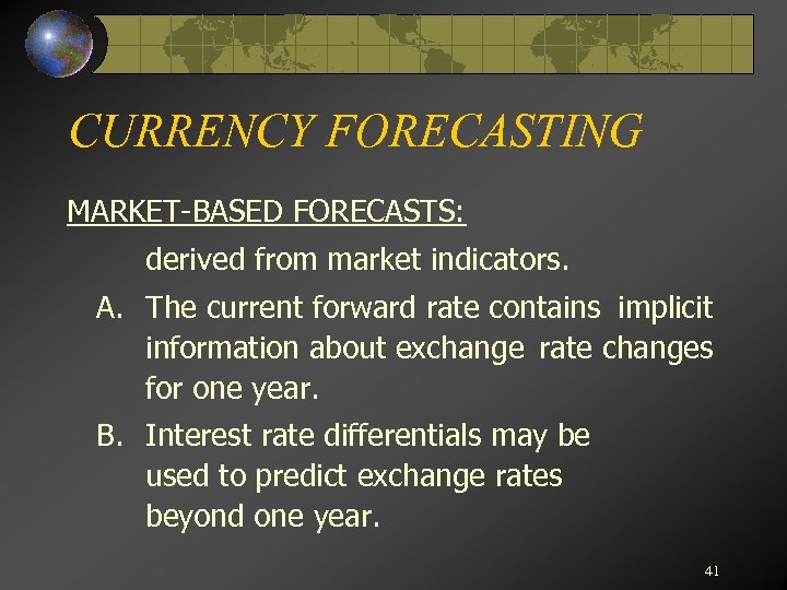 CURRENCY FORECASTING MARKET-BASED FORECASTS: derived from market indicators. A. The current forward rate contains