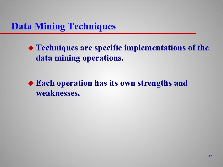 Data Mining Techniques u Techniques are specific implementations of the data mining operations. u